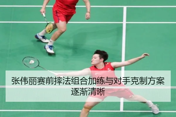 张伟丽赛前摔法组合加练与对手克制方案逐渐清晰