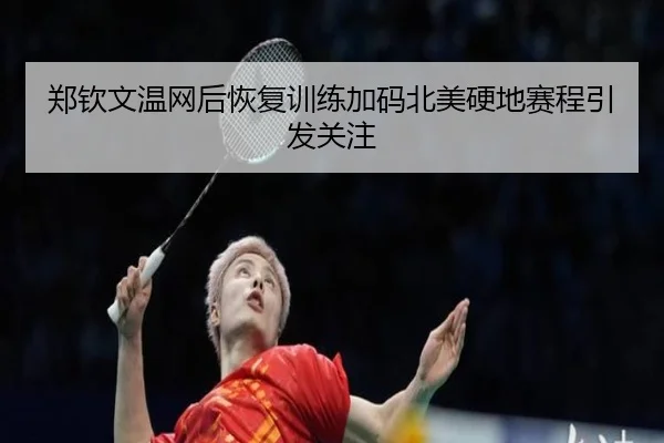 郑钦文温网后恢复训练加码北美硬地赛程引发关注