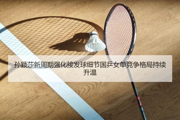 孙颖莎新周期强化接发球细节国乒女单竞争格局持续升温
