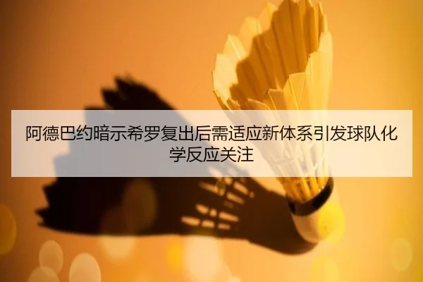 阿德巴约暗示希罗复出后需适应新体系引发球队化学反应关注